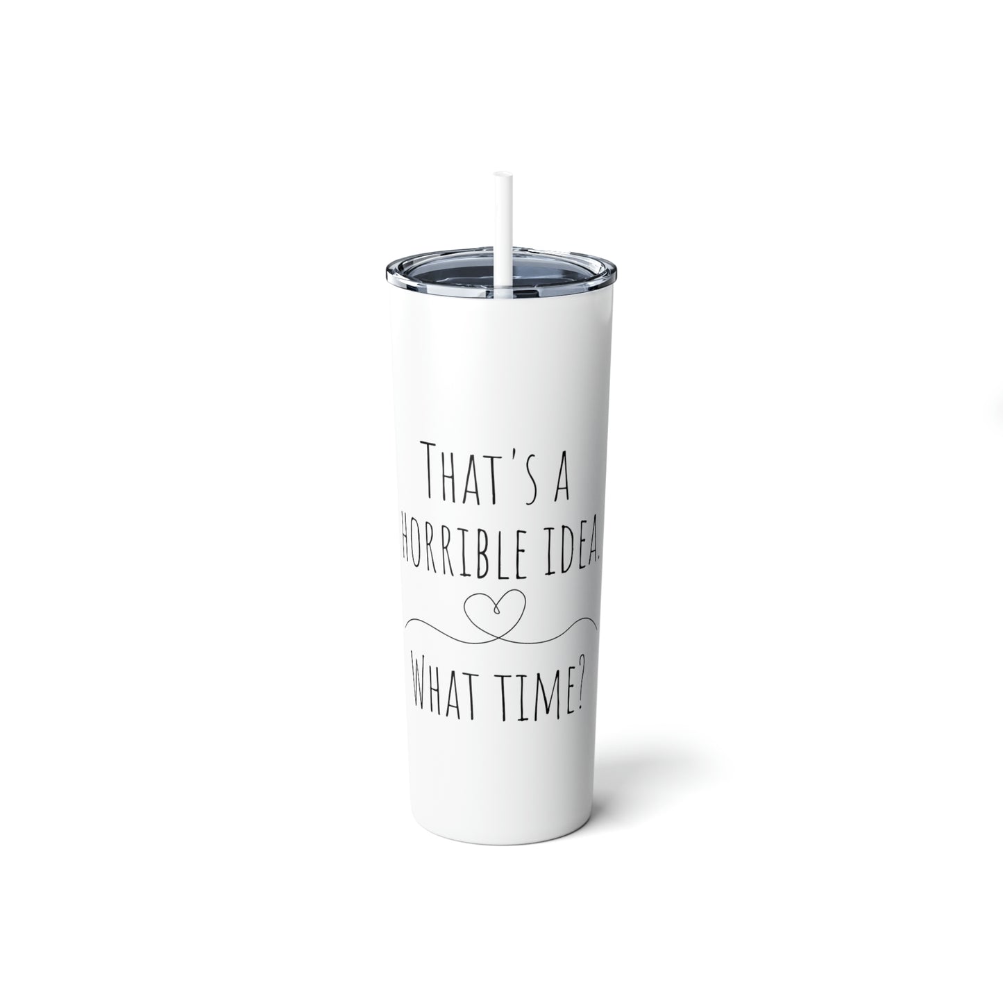 That's a Horrible Idea. What Time? - Skinny Steel Tumbler with Straw, 20oz