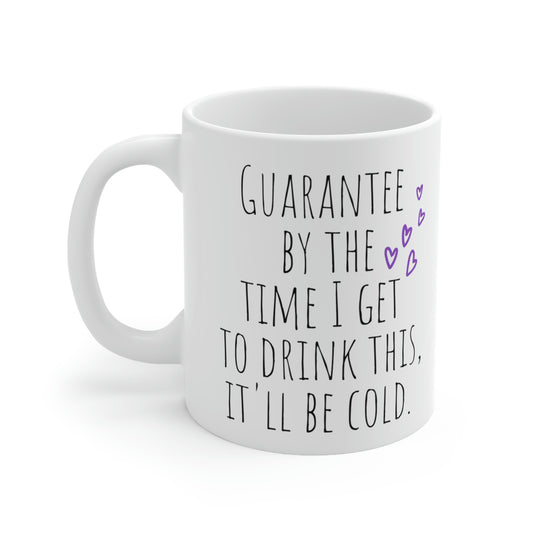 Guarantee by the Time I Get to Drink This, It’ll Be Cold - Funny Sarcastic Black and White Gift Mug, Mom Mug