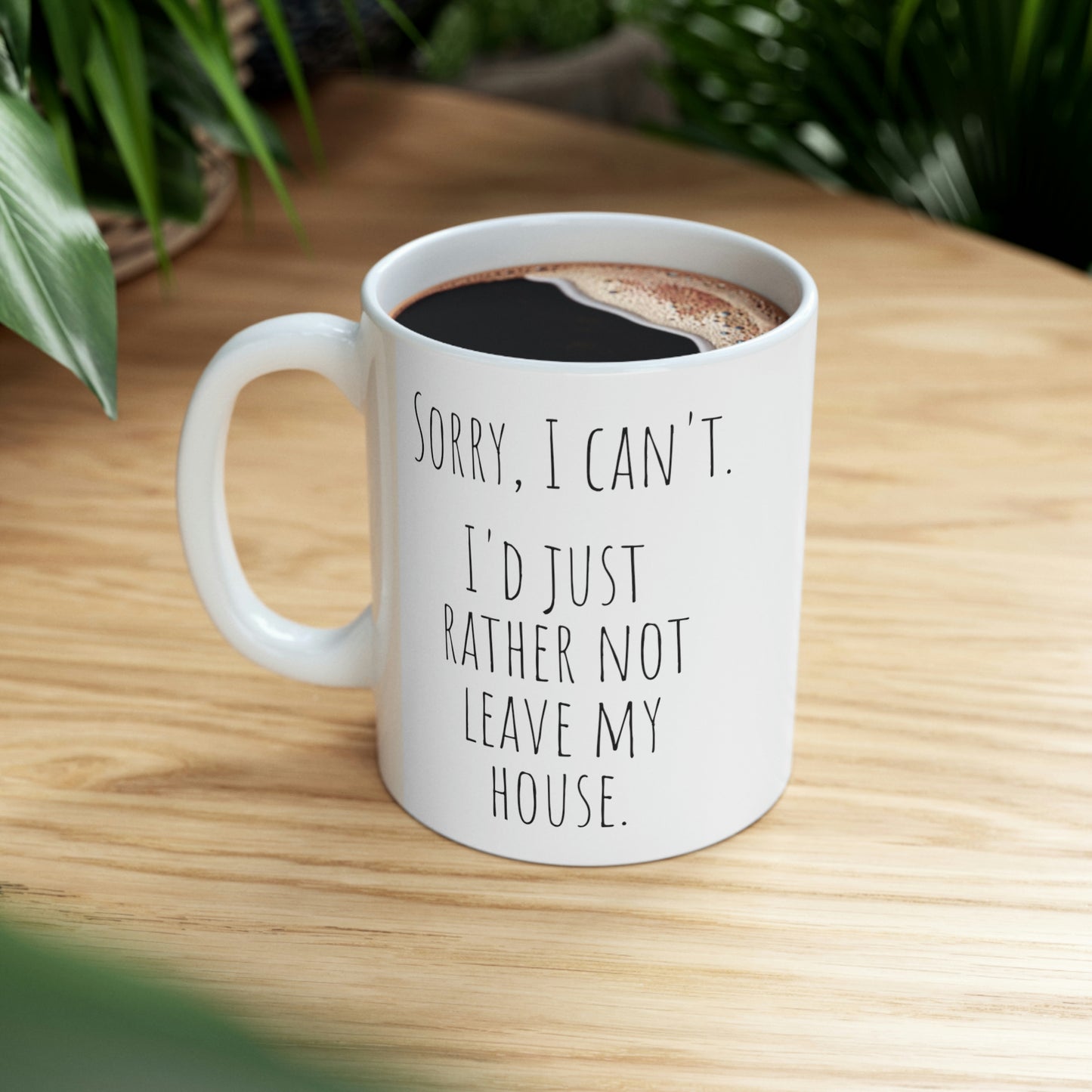 Sorry, I Can’t. I’d Just Rather Not Leave My House. - Funny Mug, Stay at Home Mug, Introvert Mug