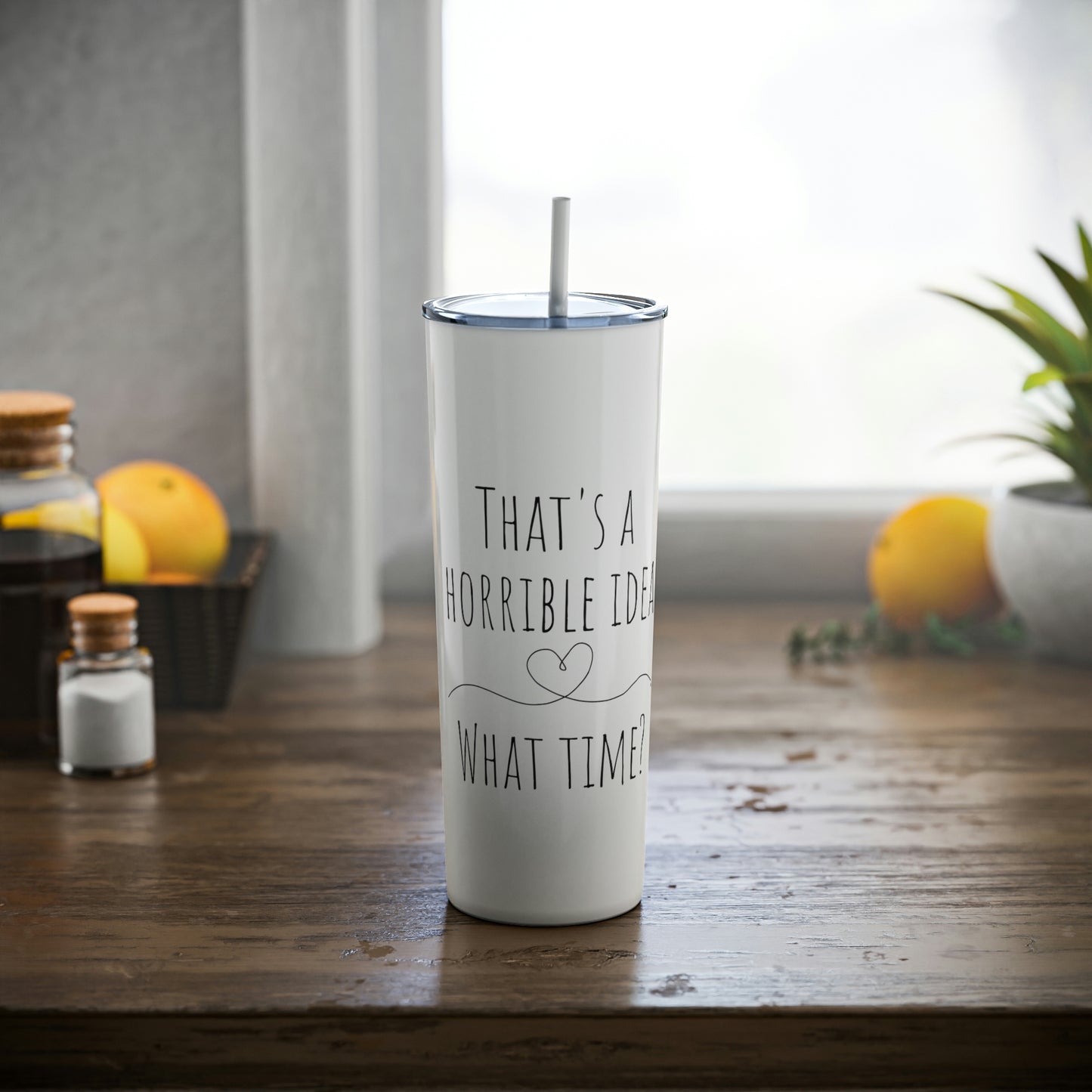 That's a Horrible Idea. What Time? - Skinny Steel Tumbler with Straw, 20oz