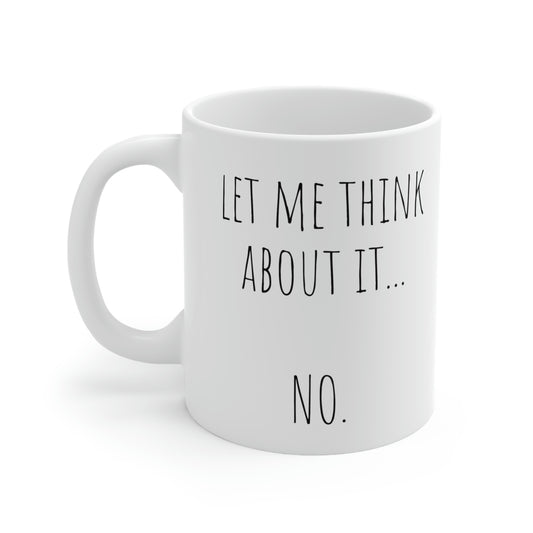 Let Me Think About It... No. - Funny Sarcastic Black and White Gift Mug, Mom Mug