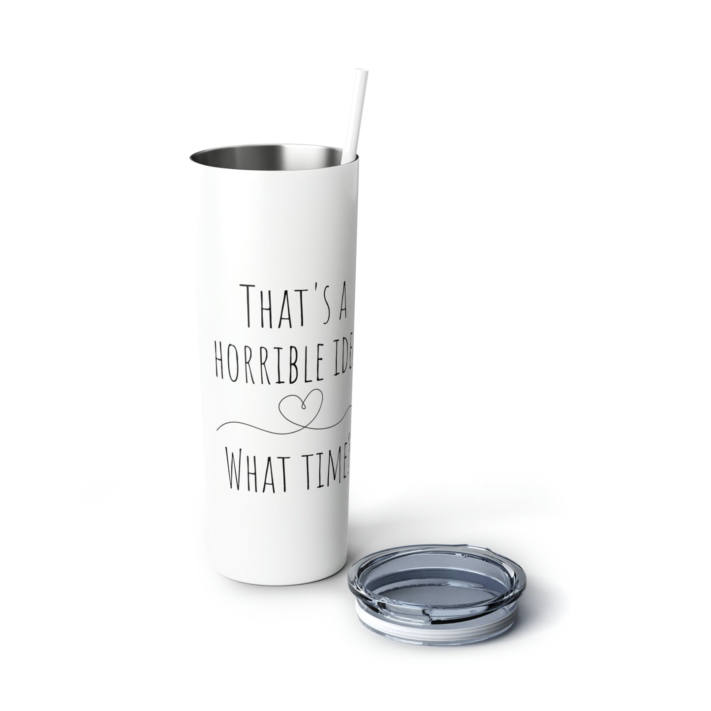 That's a Horrible Idea. What Time? - Skinny Steel Tumbler with Straw, 20oz