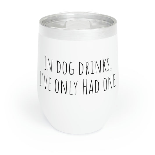 In Dog Drinks, I've Only Had One. - Chill Wine Tumbler