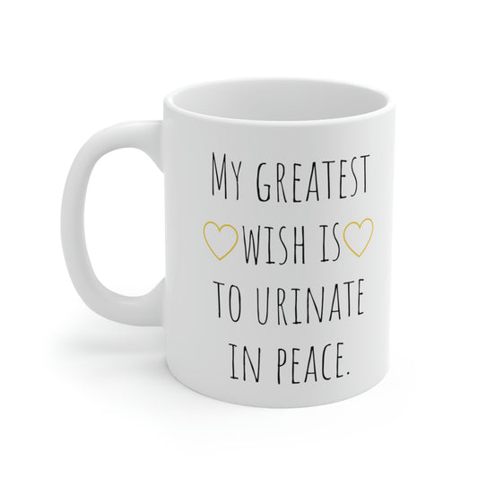 My Greatest Wish is To Urinate in Peace — Funny Sarcastic Black and White Gift Mug, Mom Mug