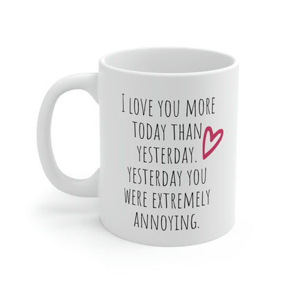 I Love You More Today Than Yesterday. Yesterday You Were Extremely Annoying - Funny Sarcastic Mug, Funny Love Mug, Sarcastic Mug