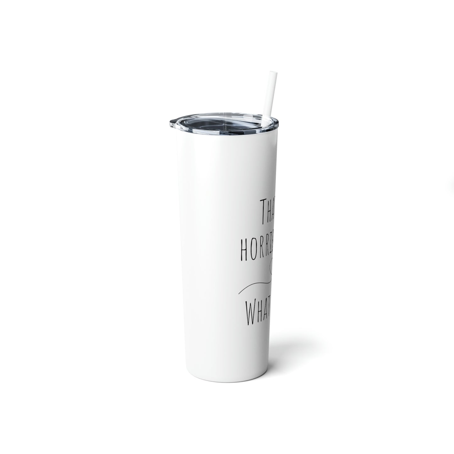 That's a Horrible Idea. What Time? - Skinny Steel Tumbler with Straw, 20oz