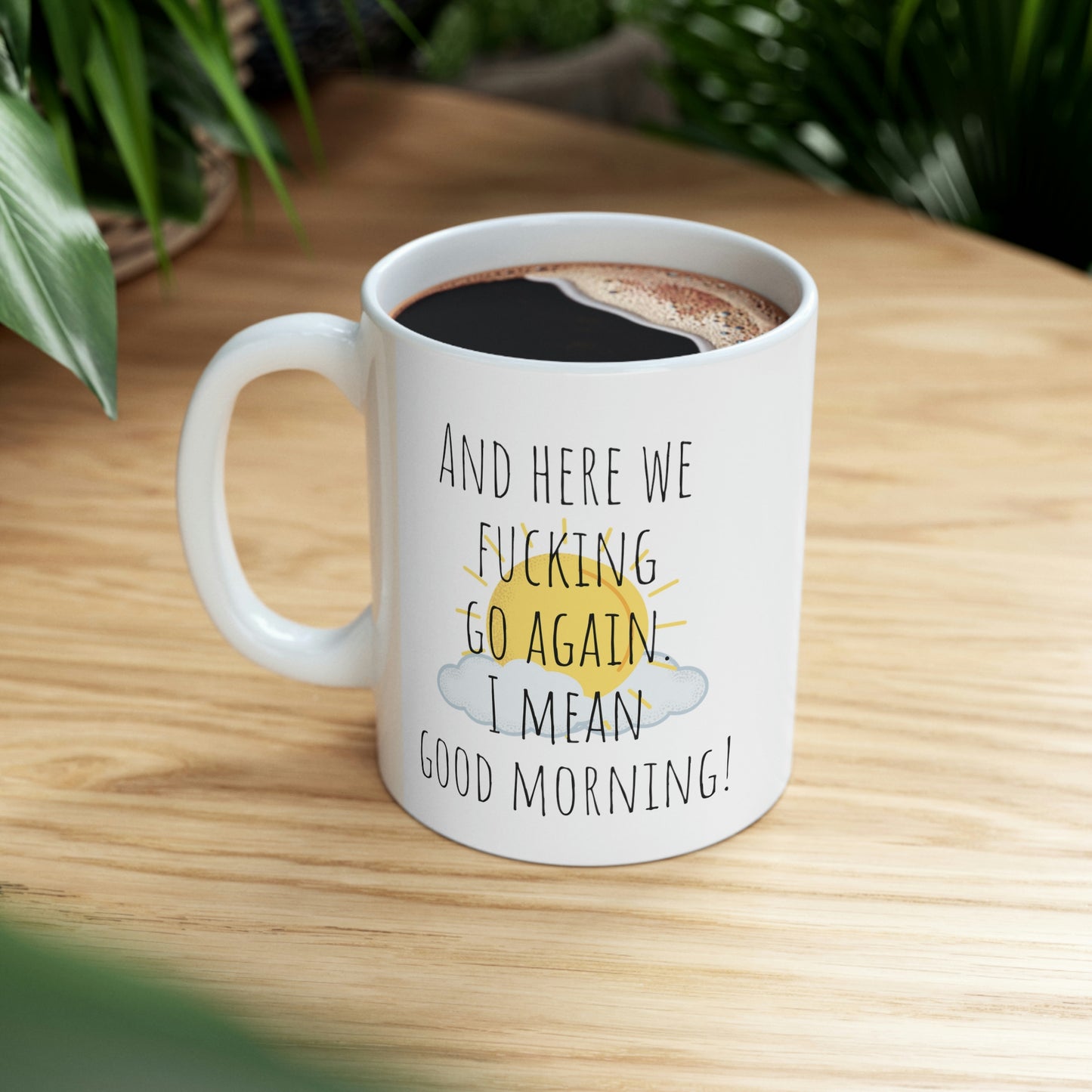 And Here We Fucking Go Again. I Mean Good Morning! - Funny Sarcastic Black and White Gift Mug, Mom Mug