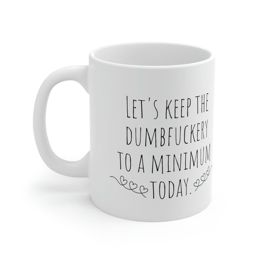 Let’s Keep the Dumbfuckery to a Minimum Today - Funny Sarcastic Black and White Gift Mug, Mom Mug