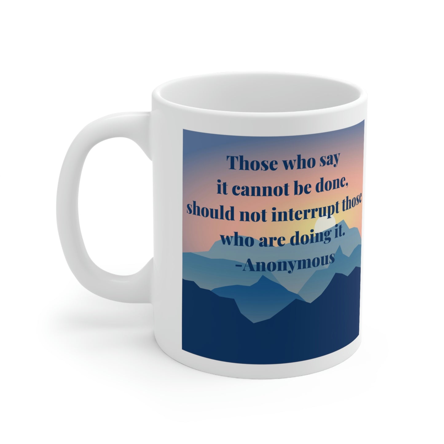 Those Who Say it Cannot Be Done, Should Not Interrupt Those Who are Doing it. - Anonymous - Inspirational Mug