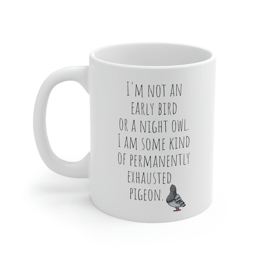 I Am Not An Early Bird or a Night Owl. I Am Some Form of Permanently Exhausted Pigeon— Funny Sarcastic Black and White Gift Mug, Mom Mug