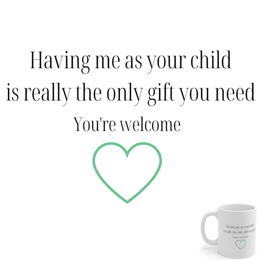 Having Me as Your Child is Really the Only Gift You Need. You're Welcome - Funny Mom Mug