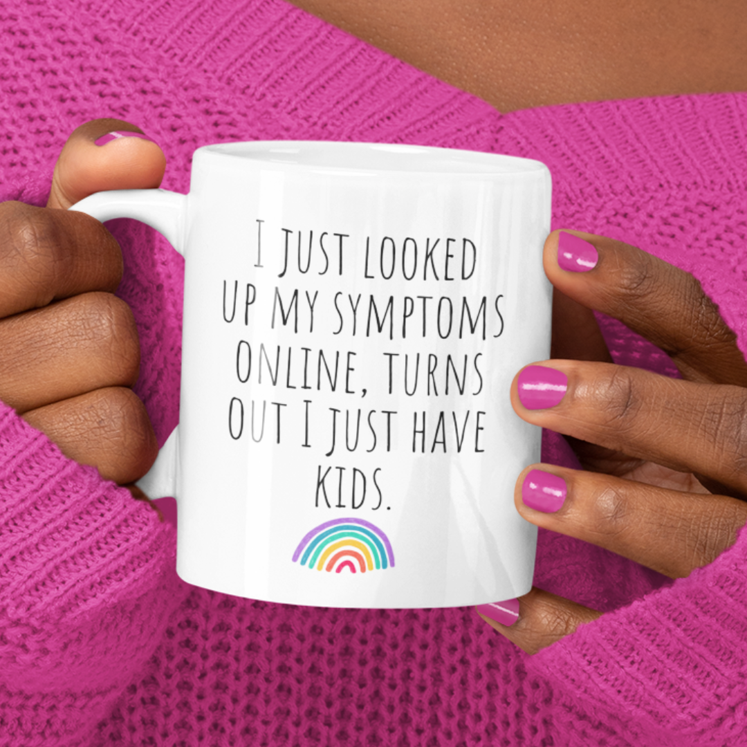 I Just Looked Up My Symptoms Online. Turns Out I Just Have Kids— Funny Sarcastic Black and White Gift Mug, Mom Mug