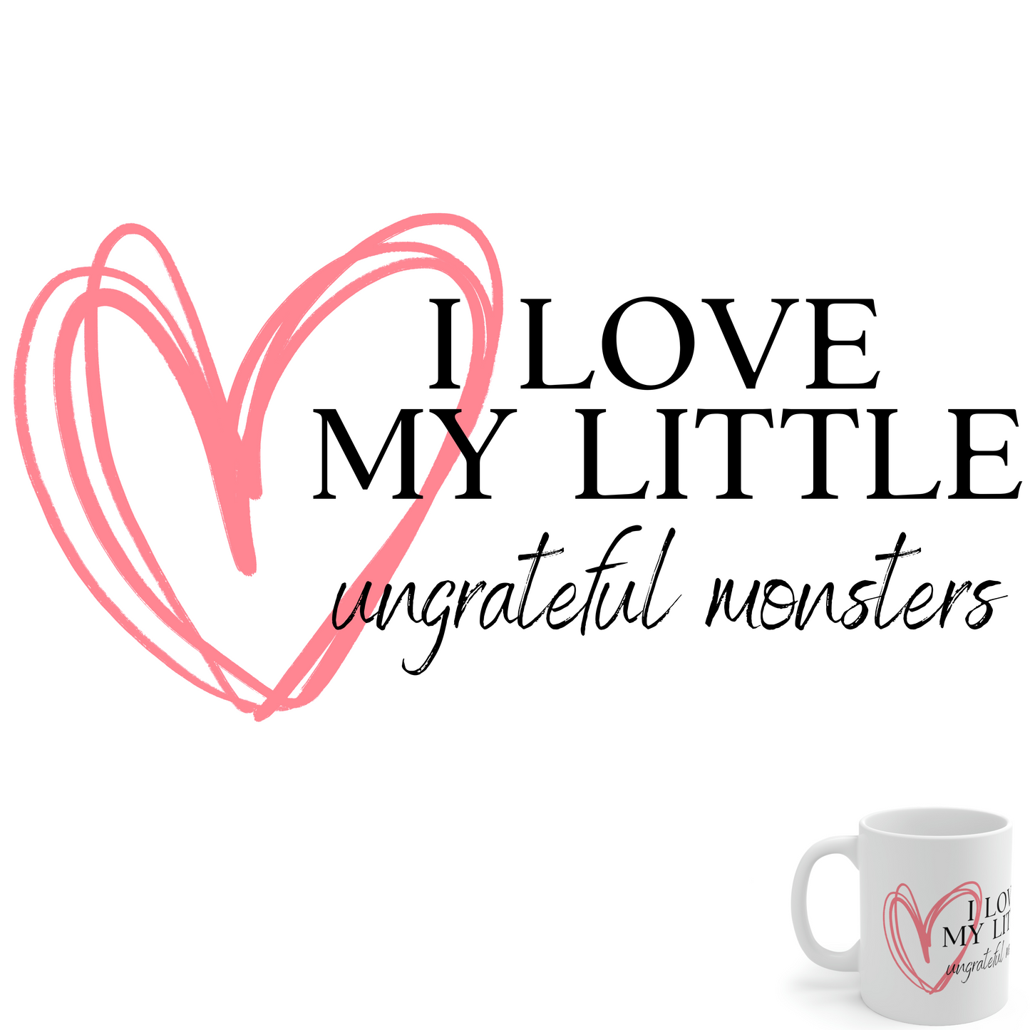 I Love My Little Ungrateful Monsters - Funny Mom Mug