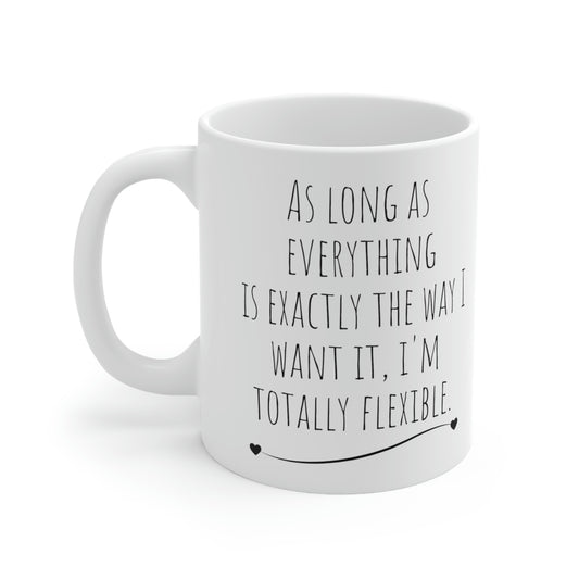 As Long As Everything is Exactly the Way I Want It, I’m Totally Flexible - Funny Sarcastic Black and White Gift Mug, Mom Mug