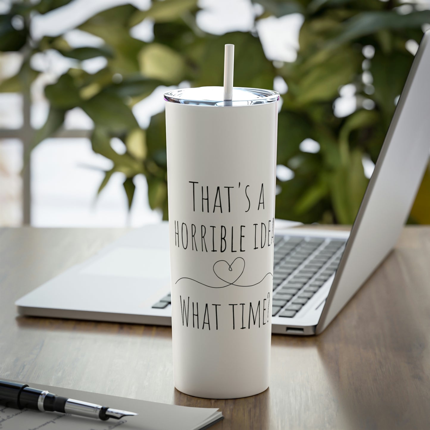 That's a Horrible Idea. What Time? - Skinny Steel Tumbler with Straw, 20oz