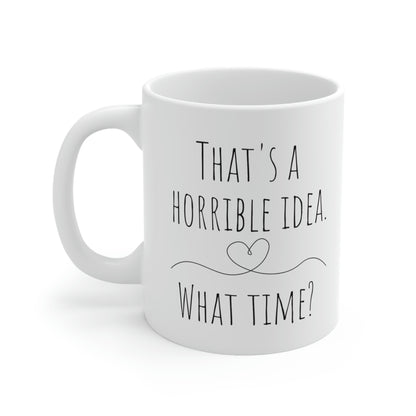 That’s a Horrible Idea. What Time?— Funny Sarcastic Black and White Gift Mug, Mom Mug