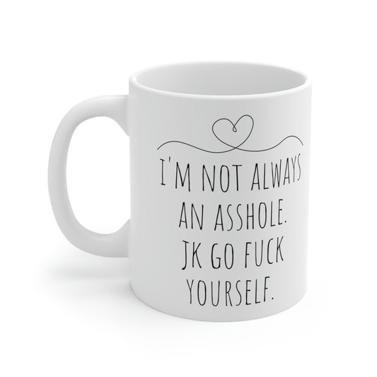 I’m Not Always an Asshole. JK Go Fuck Yourself- Funny Sarcastic Rude Black and White Gift Mug, Mom Mug