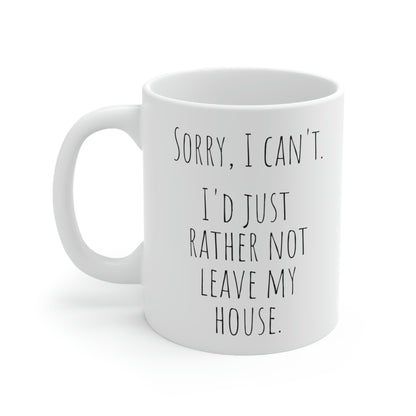 Sorry, I Can’t. I’d Just Rather Not Leave My House. - Funny Mug, Stay at Home Mug, Introvert Mug