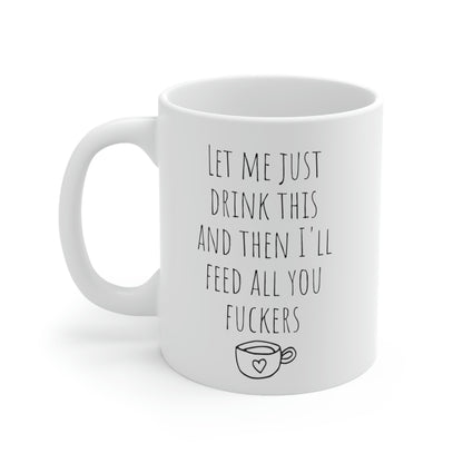 Let Me Just Drink This And Then I'll Feed All You Fuckers - Funny Mom Mug