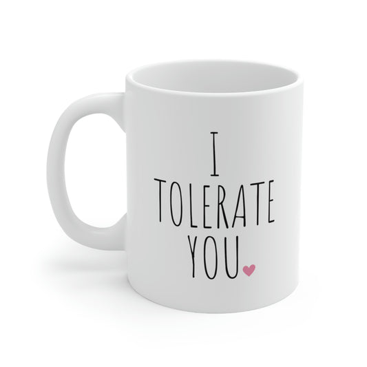 I Tolerate You - Funny Sarcastic Mug, Funny Love Mug