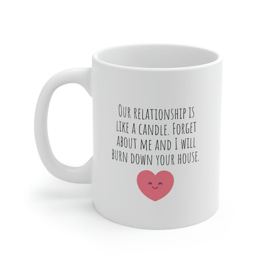 Our Relationship is Like a Candle. Forget About Me and I Will Burn Down Your House - Funny Sarcastic Mug, Funny Love Mug, Boyfriend Mug