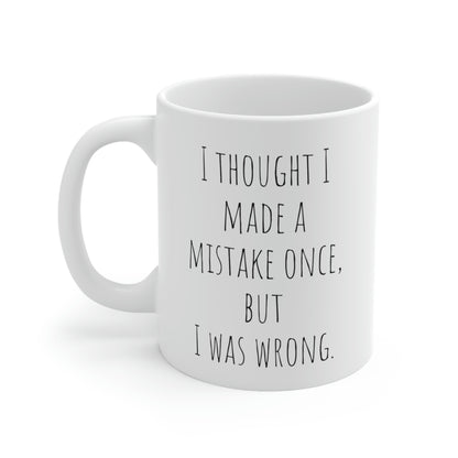 I Thought I Made a Mistake Once, But I Was Wrong - Funny Sarcastic Black and White Gift Mug, Mom Mug