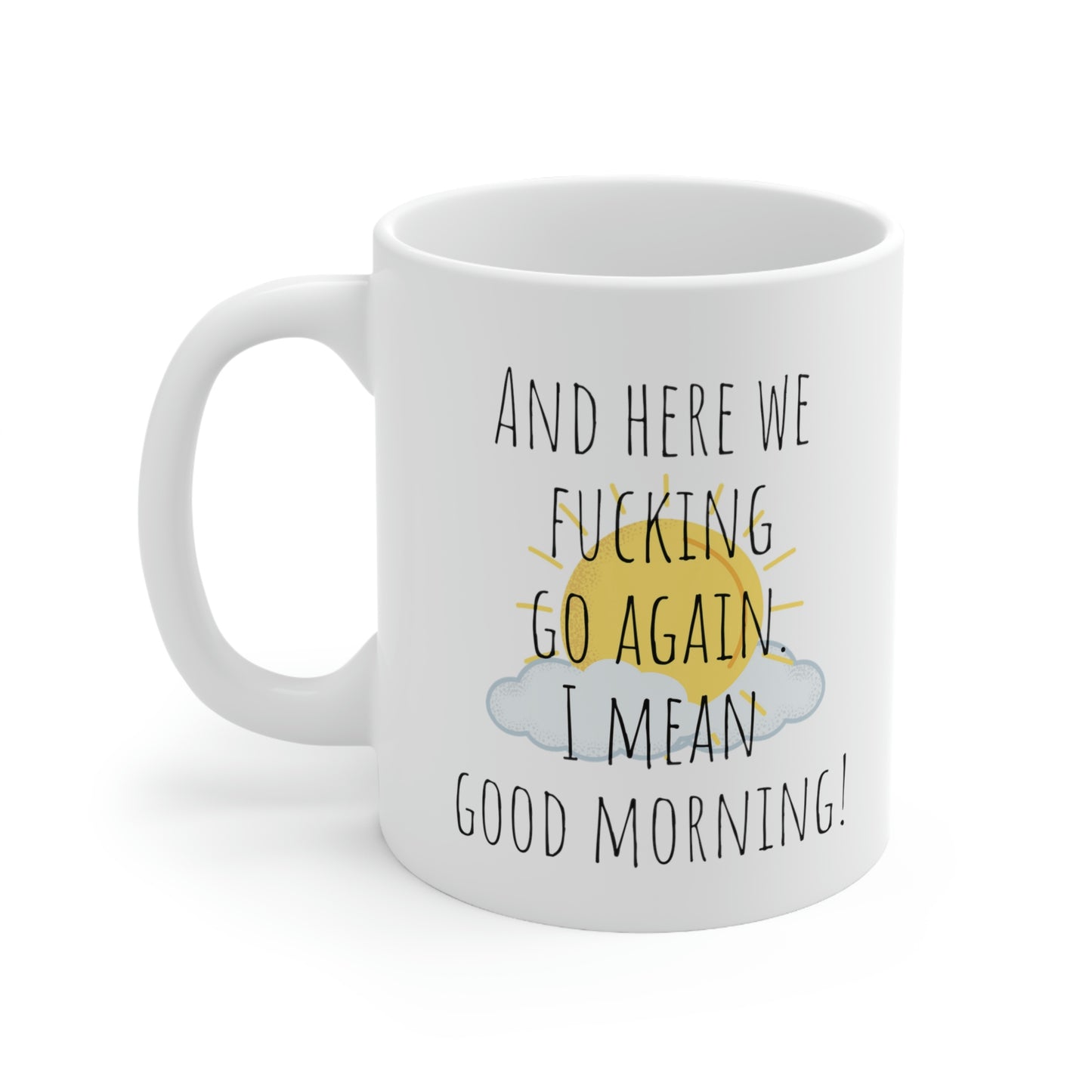 And Here We Fucking Go Again. I Mean Good Morning! - Funny Sarcastic Black and White Gift Mug, Mom Mug