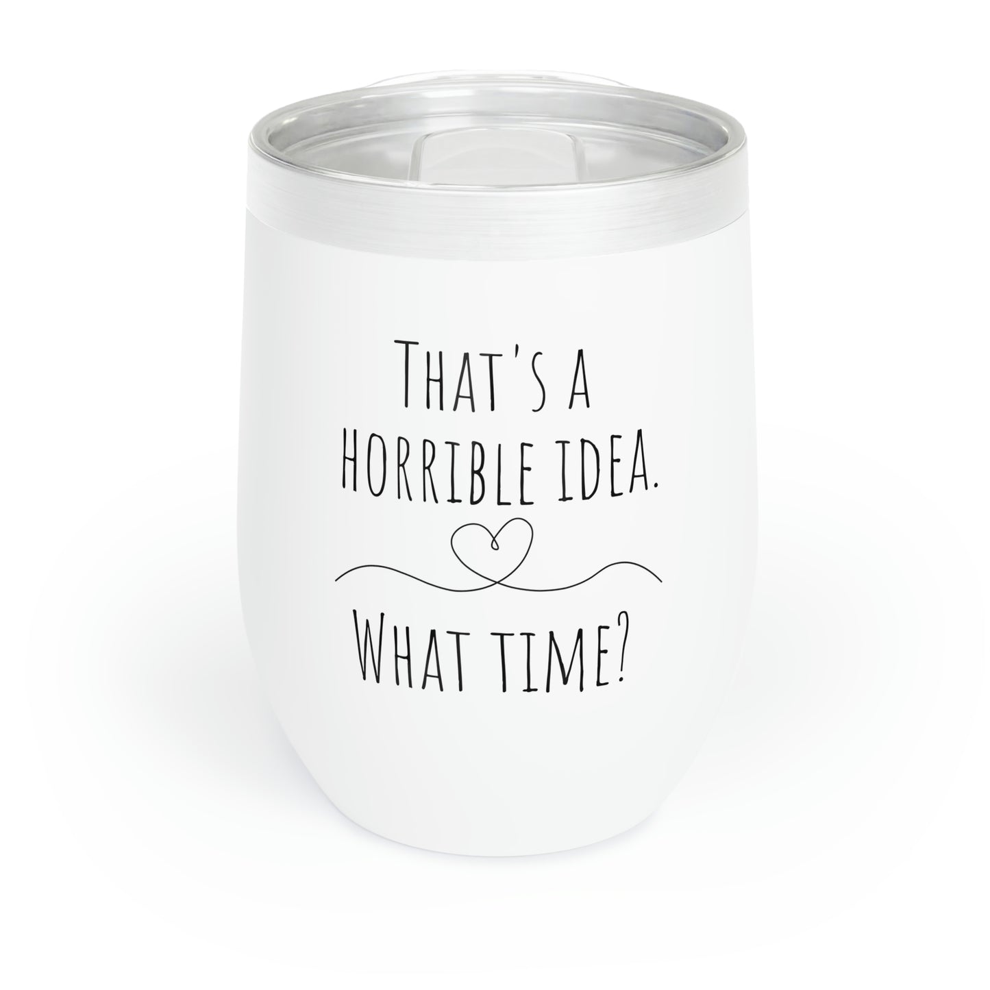 That's a Horrible Idea. What time? - Chill Wine Tumbler