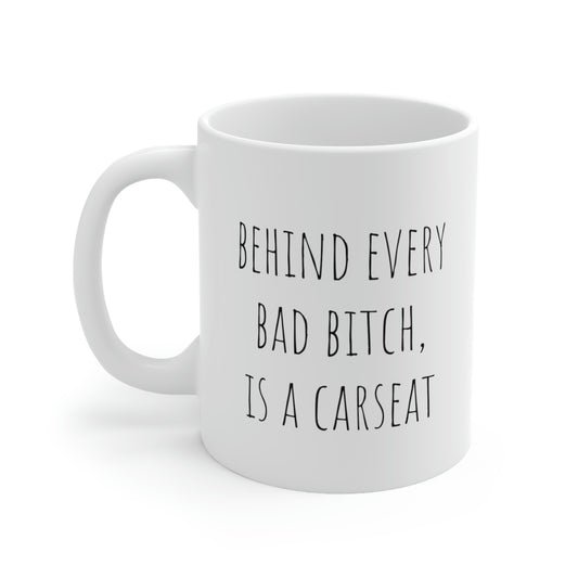 Behind Every Bad Bitch, is a Carseat - Funny Sarcastic Black and White Gift Mug