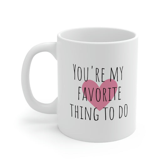 You’re My Favorite Thing To Do - Funny Suggestive Mug, Sexy Mug, Love Mug