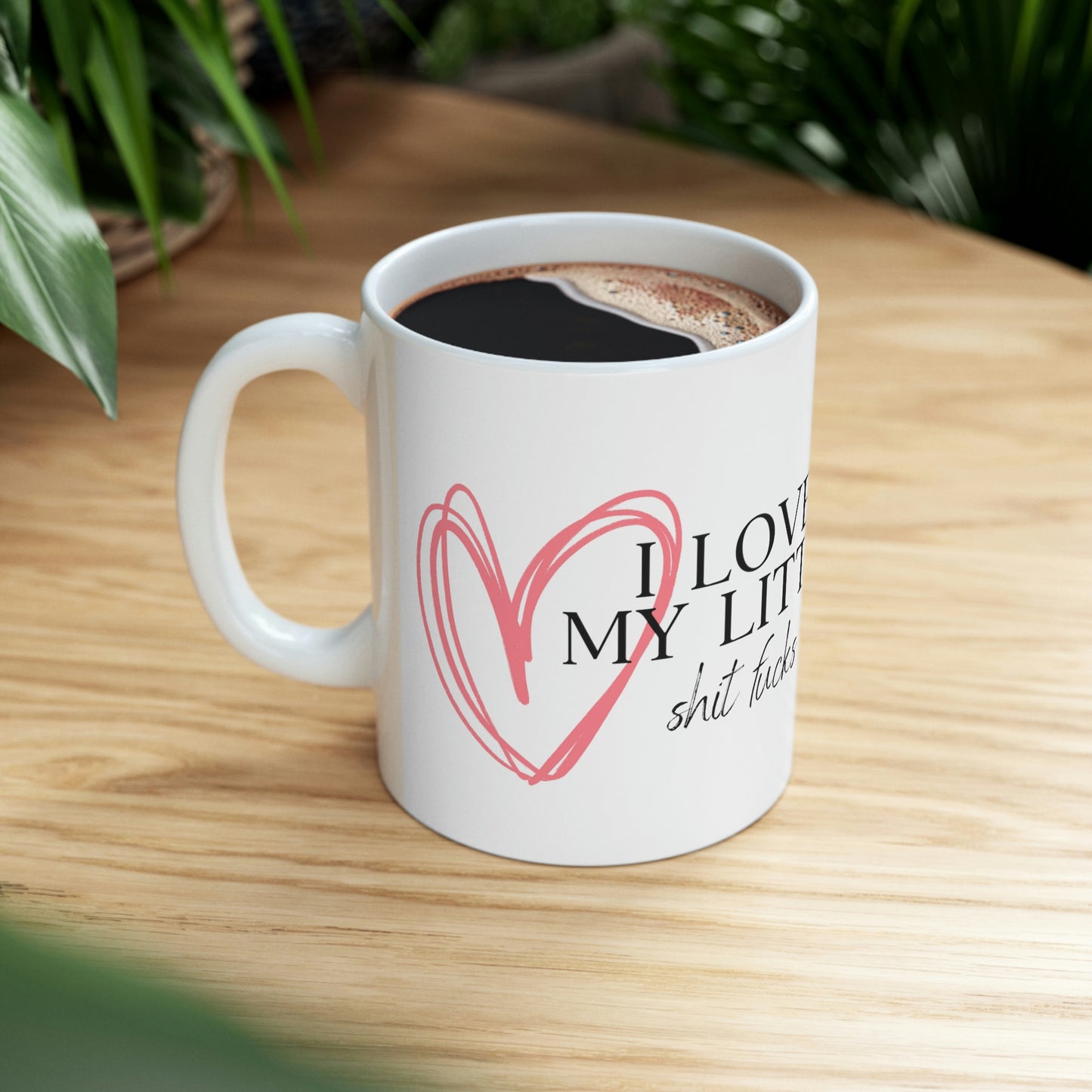 I Love My Little Shit Fucks - Funny Mom Mug, Sarcastic Rude Mug