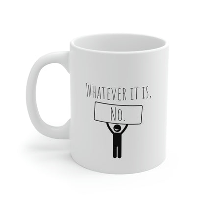 Whatever It Is, No. - Funny Mug