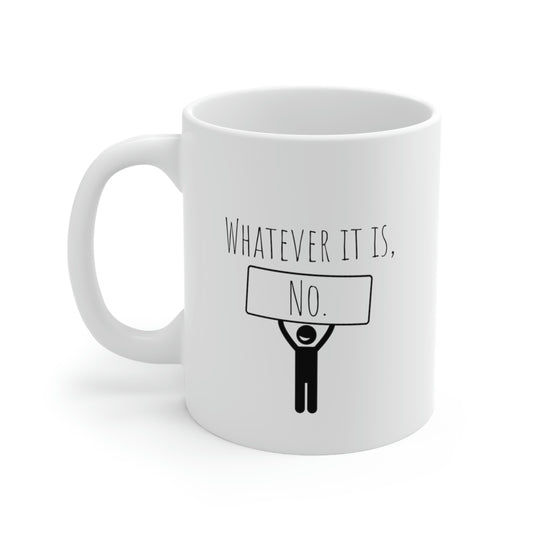 Whatever It Is, No. - Funny Mug