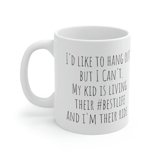 I’d Like to Hang Out But I Can’t. My Kid is Living Their #bestlife and I’m Their Ride - Funny Sarcastic Black and White Gift Mug, Mom Mug