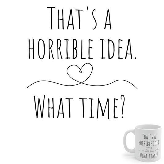 That’s a Horrible Idea. What Time?— Funny Sarcastic Black and White Gift Mug, Mom Mug