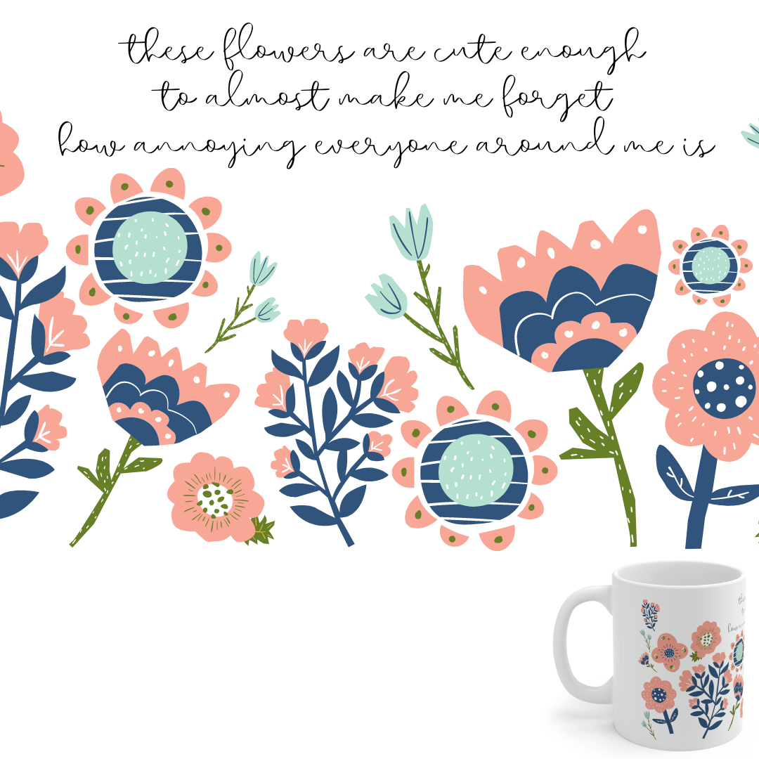 These Flowers are Cute Enough to Almost Make Me Forget How Annoying Everyone Around Me is - Funny Mug