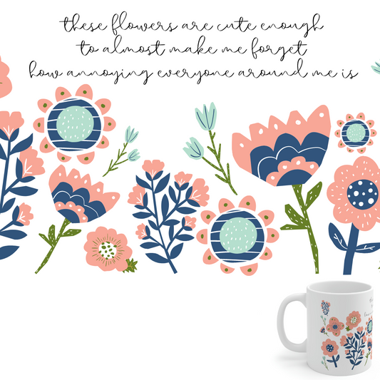 These Flowers are Cute Enough to Almost Make Me Forget How Annoying Everyone Around Me is - Funny Mug